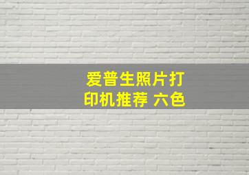 爱普生照片打印机推荐 六色